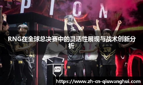 RNG在全球总决赛中的灵活性展现与战术创新分析