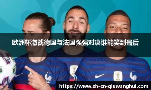欧洲杯激战德国与法国强强对决谁能笑到最后