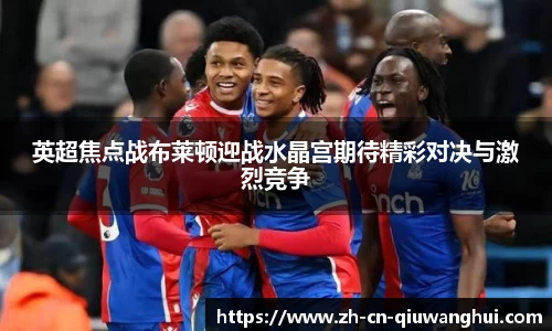 英超焦点战布莱顿迎战水晶宫期待精彩对决与激烈竞争